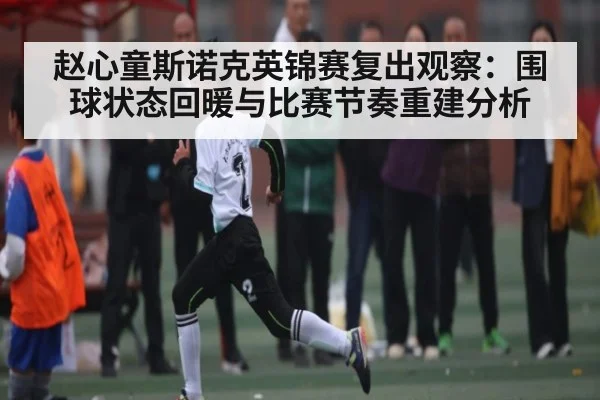 赵心童斯诺克英锦赛复出观察:围球状态回暖与比赛节奏重建分析