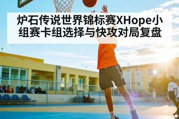 炉石传说世界锦标赛XHope小组赛卡组选择与快攻对局复盘